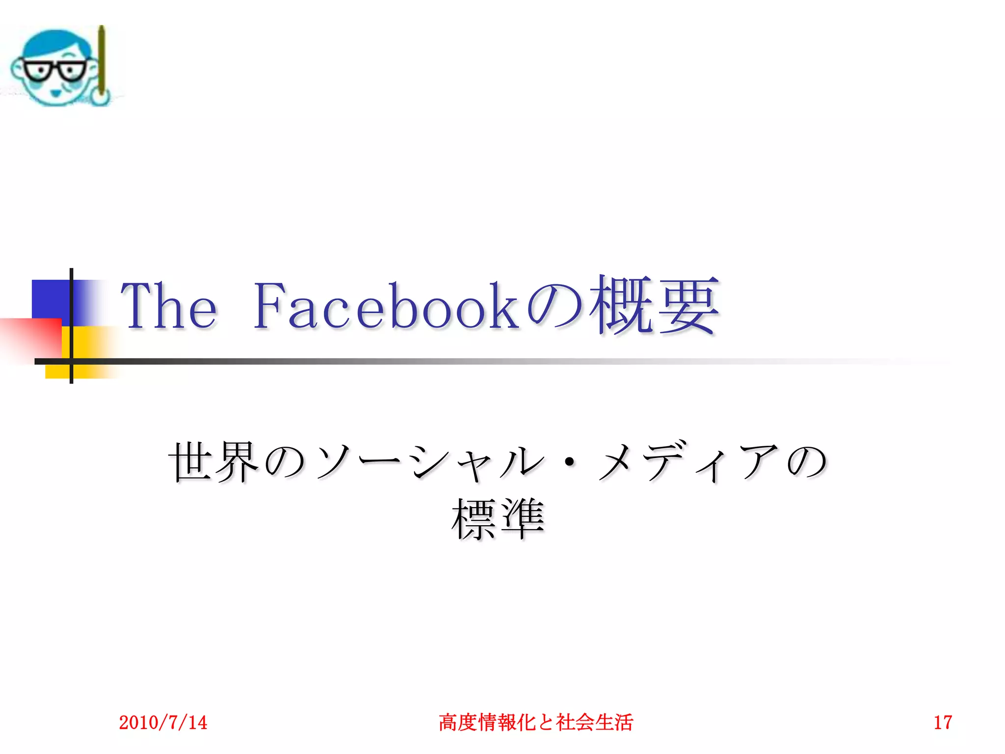 The Facebookの概要

    世界のソーシャル・メディアの
          標準



2010/7/14   高度情報化と社会生活   17
 