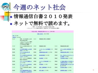 今週のネット社会
   情報通信白書２０１０発表
   ネットで無料で読めます。




    2010/7/14   高度情報化と社会生活   4
 