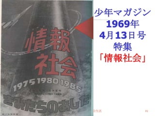 尐年マガジン
                     1969年
                    4月13日号
                      特集
                   「情報社会」




2010/7/14   高度情報化と社会生活   81
 