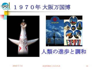 １９７０年 大阪万国博




            人類の進歩と調和

2010/7/14   高度情報化と社会生活   84
 