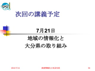 次回の講義予定

              7月21日
            地域の情報化と
            大分県の取り組み


2010/7/14      高度情報化と社会生活   94
 