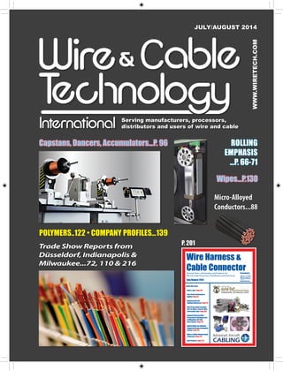 JJUULLYY//AAUUGGUUSSTT 22001144 
Serving manufacturers, processors, 
distributors and users of wire and cable 
P. 201 
WWW.WIRETECH.COM 
Wipes...P.130 
Capstans, Dancers, Accumulators...P. 96 
POLYMERS..122 • COMPANY PROFILES...139 
Micro-Alloyed 
Conductors...88 
Wire Harness & 
Cable Connector 
July/August 2014 
Presented by... 
www.wiretech.com 
Focused News, Information and Products for 
Wire & Cable Processors, Distributors and End Users. 
Inside this issue... 
• News & Info: Page 202 
• Case Study: Automation & 
Quality: Page 211 
• Advanced Aircraft 
Cabling Conference: Page 212 
• Wire Processing Essentials 
Part 13: Wear & Tear On Wire 
Processing Tools: Page 209 
• National Electrical Wire 
Processing Technology Expo 
In Milwaukee, WI, USA: 
Show Report: Page 216 
• Hybrid Cables for Software- 
Supported Surgery Navigation 
System: Page 222 
• Wires & Cables: Measurement 
of Success: Page 224 
• New Products: Page 226 
ROLLING 
EMPHASIS 
...P. 66-71 
Trade Show Reports from 
Düsseldorf, Indianapolis & 
Milwaukee...72, 110 & 216 
 