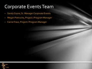 Corporate EventsTeam
– Sandy Coyne, Sr. Manager Corporate Events
– Megan Pietrucha, Project / Program Manager
– Carrie Frasz, Project / Program Manager
 