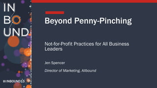 INBOUND15
Beyond Penny-Pinching
Not-for-Profit Practices for All Business
Leaders
Jen Spencer
Director of Marketing, Allbound
 