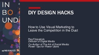 INBOUND15
DIY DESIGN HACKS
How to Use Visual Marketing to
Leave the Competition in the Dust
Peg Fitzpatrick
Director of Digital Media
Co-Author of The Art of Social Media:
Power Tips for Power Users
 