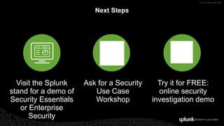 © 2018 SPLUNK INC.
Visit the Splunk
stand for a demo of
Security Essentials
or Enterprise
Security
Ask for a Security
Use ...