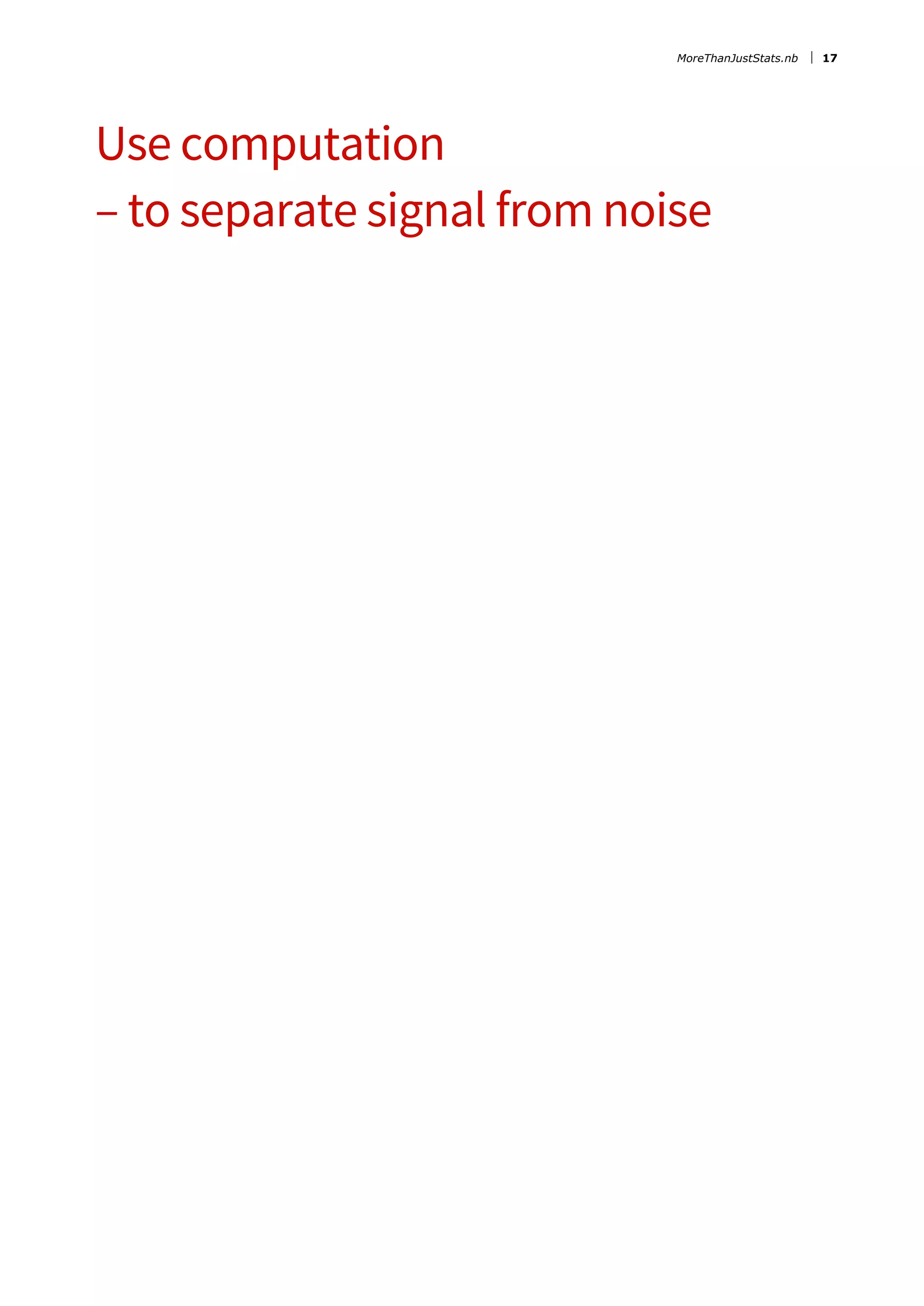 Use computation
– to separate signal from noise
MoreThanJustStats.nb 17
 