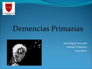Demencias Primarias
José Miguel González
Soledad Villalobos
Capredena
 
