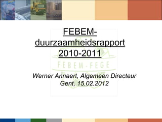 FEBEM-
duurzaamheidsrapport
     2010-2011

Werner Annaert, Algemeen Directeur
        Gent, 15.02.2012
 