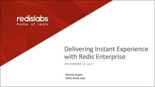 Delivering Instant Experience
with Redis Enterprise
NOVEMBER 15, 2017
Manish Gupta
CMO, Redis Labs
 