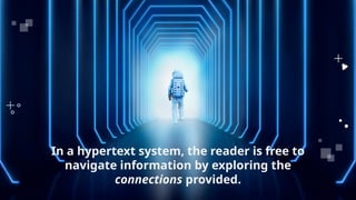 In a hypertext system, the reader is free to
navigate information by exploring the
connections provided.
 