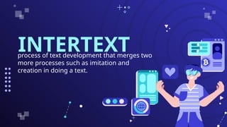 INTERTEXT
process of text development that merges two
more processes such as imitation and
creation in doing a text.
 