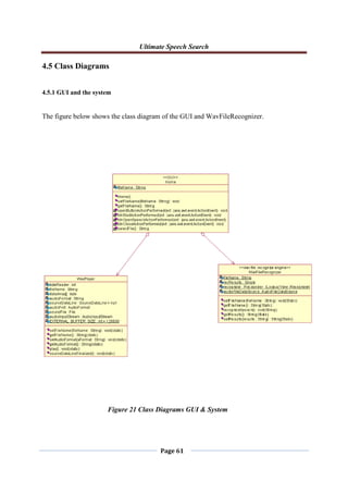 Ultimate Speech Search
Page 61
4.5 Class Diagrams
4.5.1 GUI and the system
The figure below shows the class diagram of the GUI and WavFileRecognizer.
Figure 21 Class Diagrams GUI & System
 