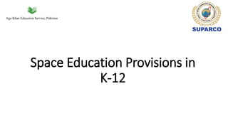 Aga Khan Education Service, Pakistan
Space Education Provisions in
K-12
 