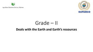 Aga Khan Education Service, Pakistan
Grade – II
Deals with the Earth and Earth’s resources
 