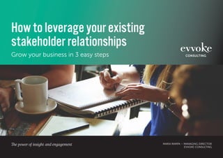 How to leverage your existing
stakeholder relationships
Grow your business in 3 easy steps
MARIA RAMPA – MANAGING DIRECTOR
EVVOKE CONSULTING
 