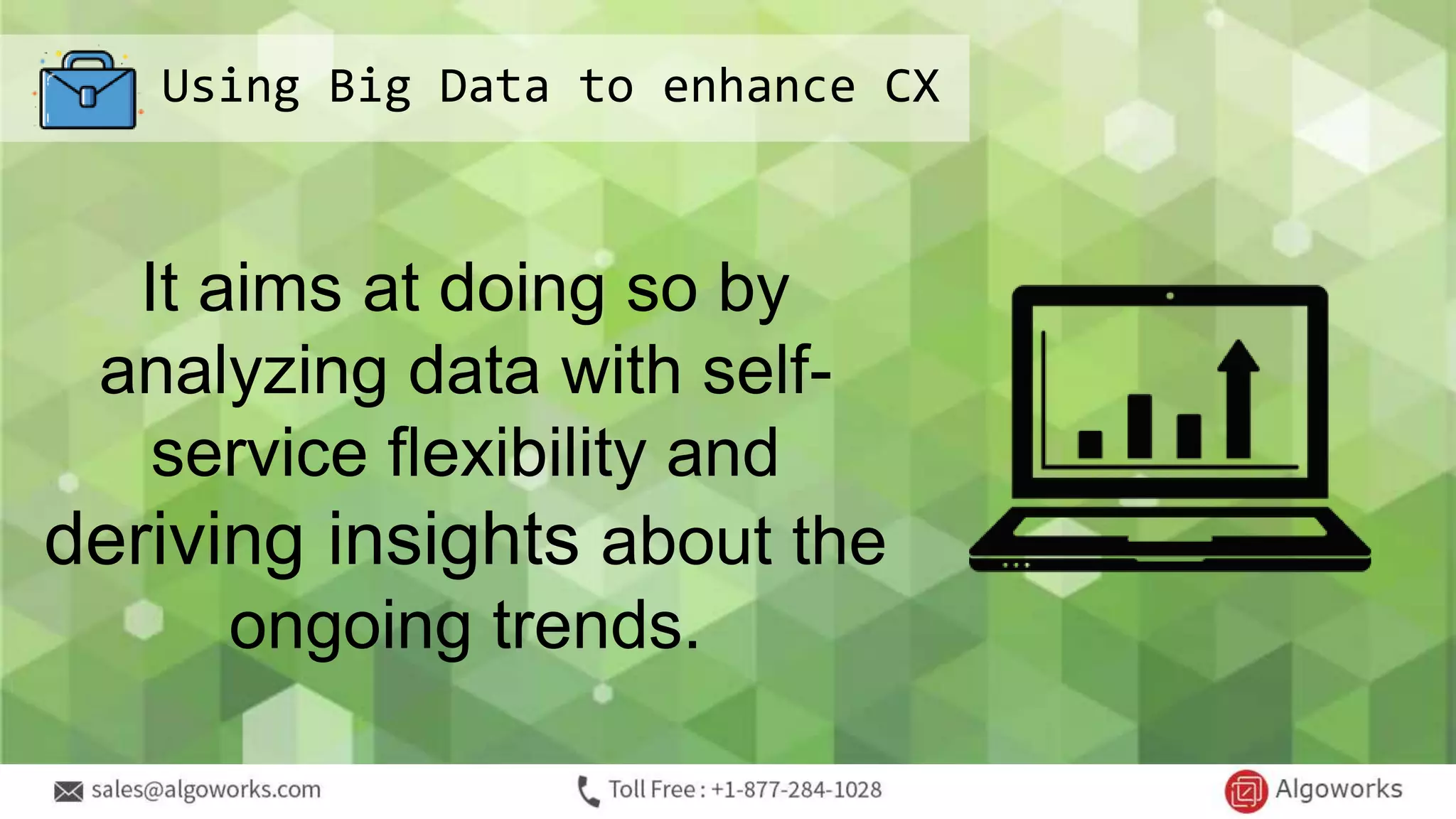 Using Big Data to enhance CX
It aims at doing so by
analyzing data with self-
service flexibility and
deriving insights about the
ongoing trends.
 