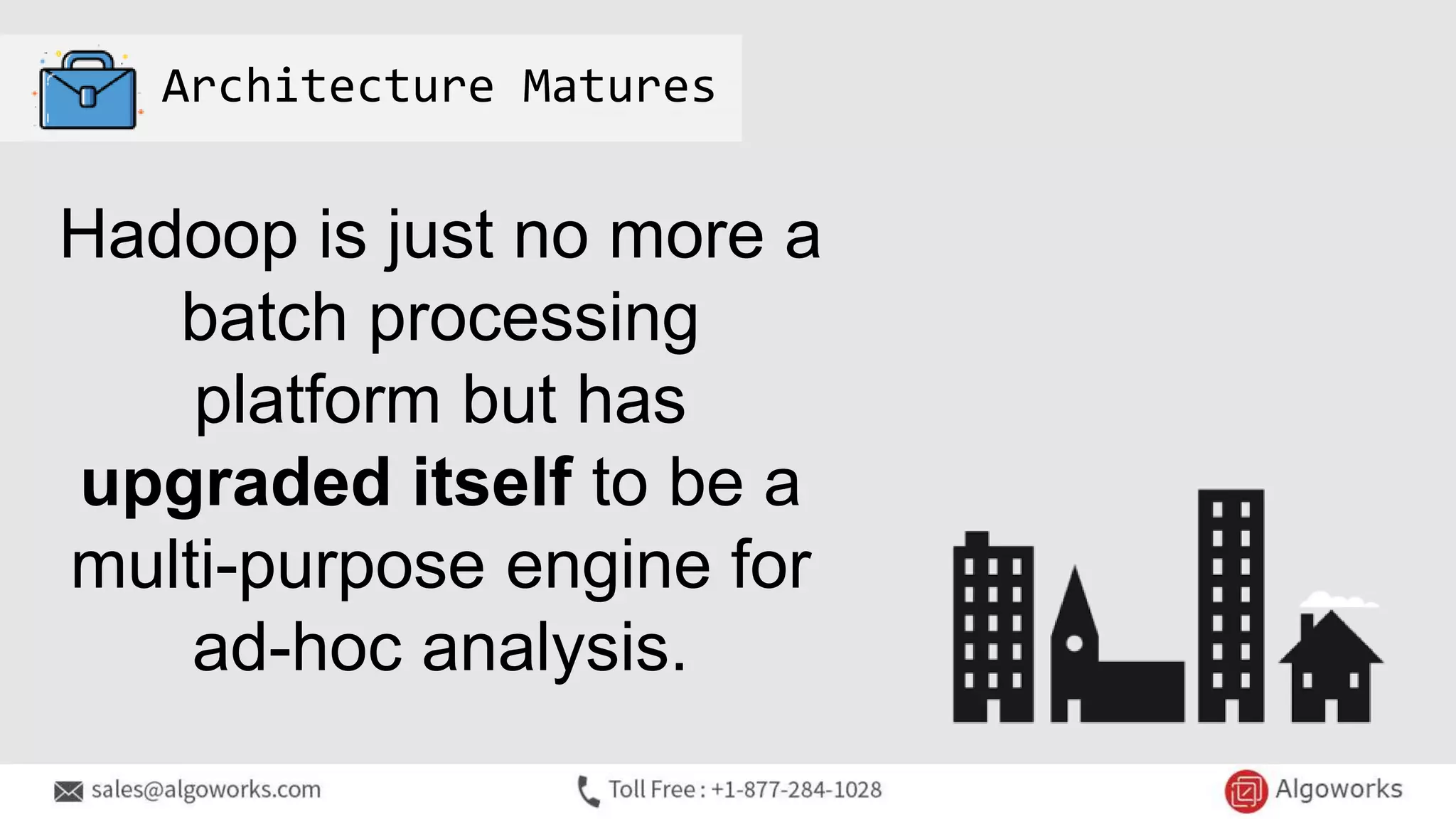Architecture Matures
Hadoop is just no more a
batch processing
platform but has
upgraded itself to be a
multi-purpose engine for
ad-hoc analysis.
 