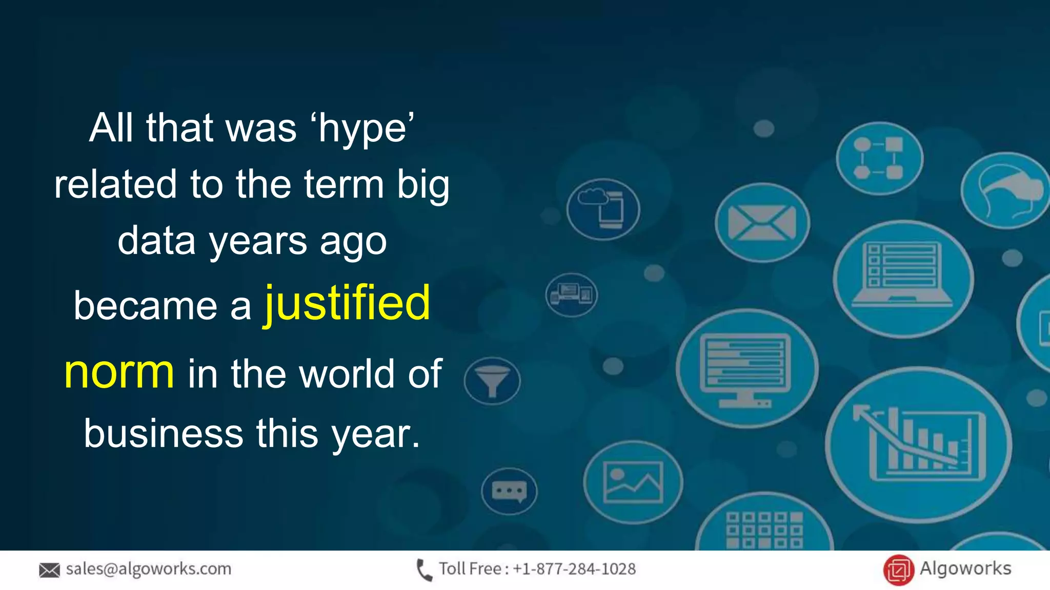 All that was ‘hype’
related to the term big
data years ago
became a justified
norm in the world of
business this year.
 