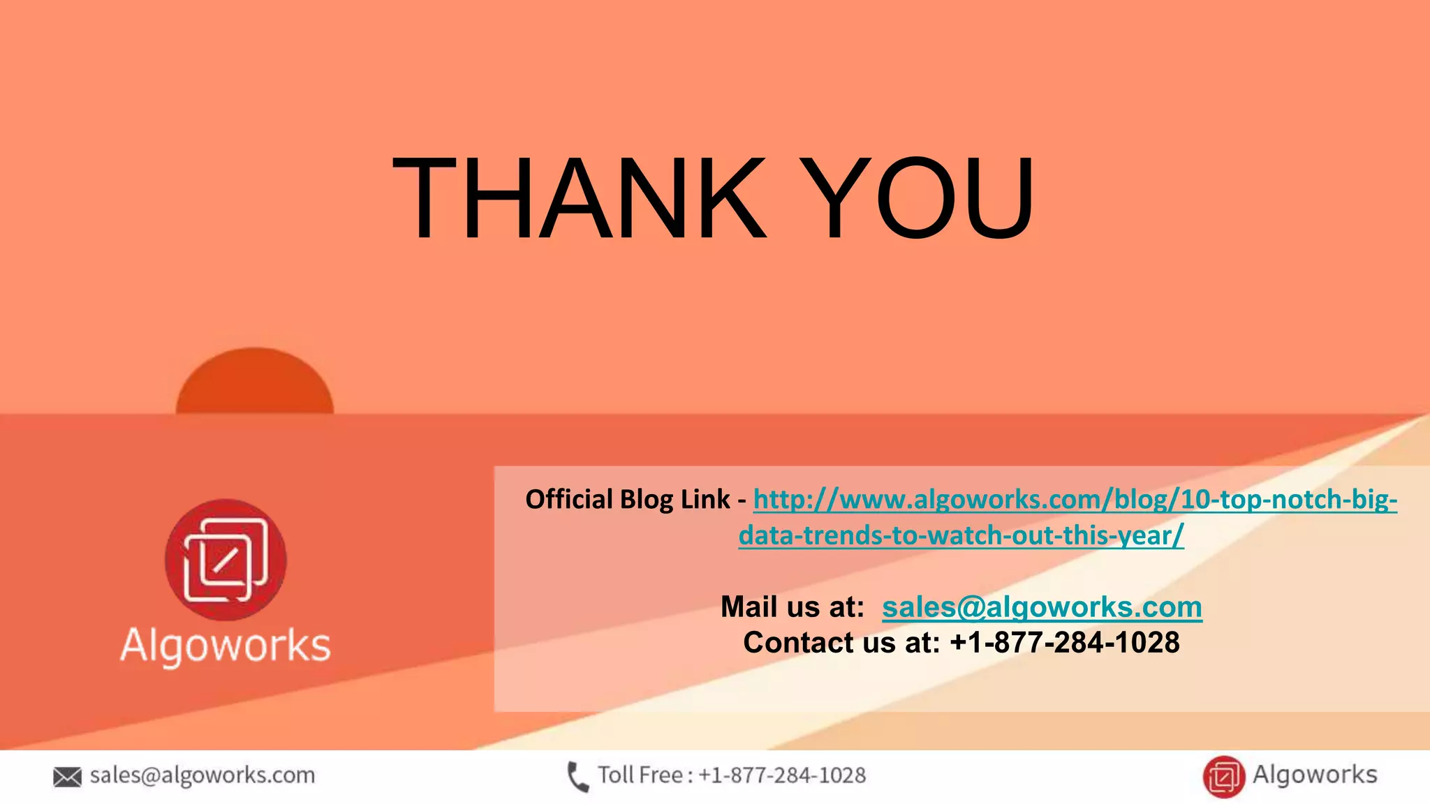 Official Blog Link - http://www.algoworks.com/blog/10-top-notch-big-
data-trends-to-watch-out-this-year/
Mail us at: sales@algoworks.com
Contact us at: +1-877-284-1028
THANK YOU
 