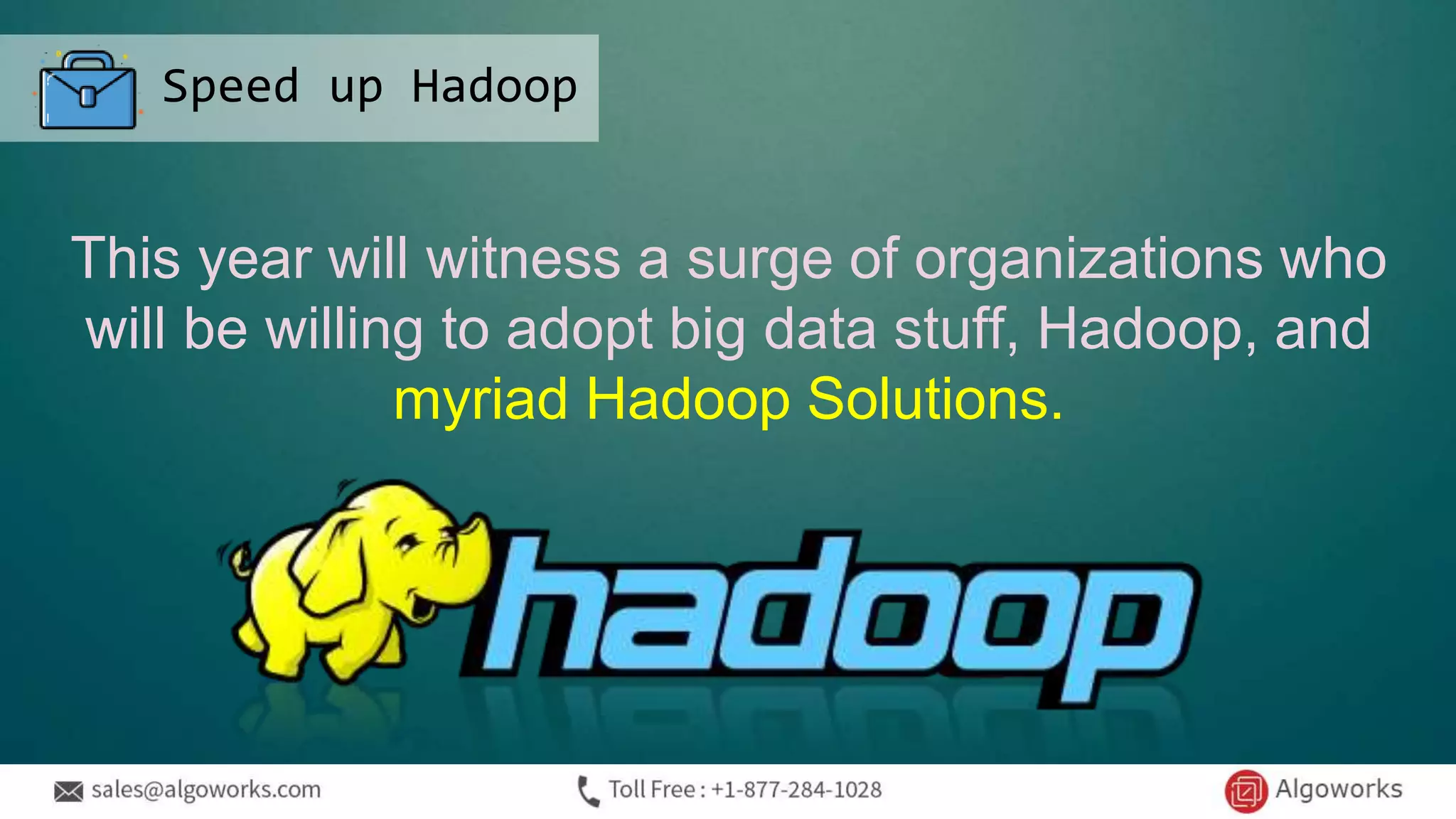 Speed up Hadoop
This year will witness a surge of organizations who
will be willing to adopt big data stuff, Hadoop, and
myriad Hadoop Solutions.
 
