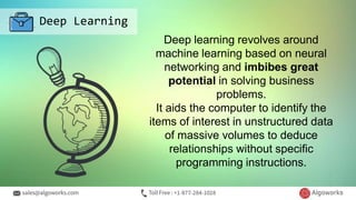 Deep Learning
The algorithms cater to the
domain of artificial
intelligence mostly, which
has the ability to observe
the p...