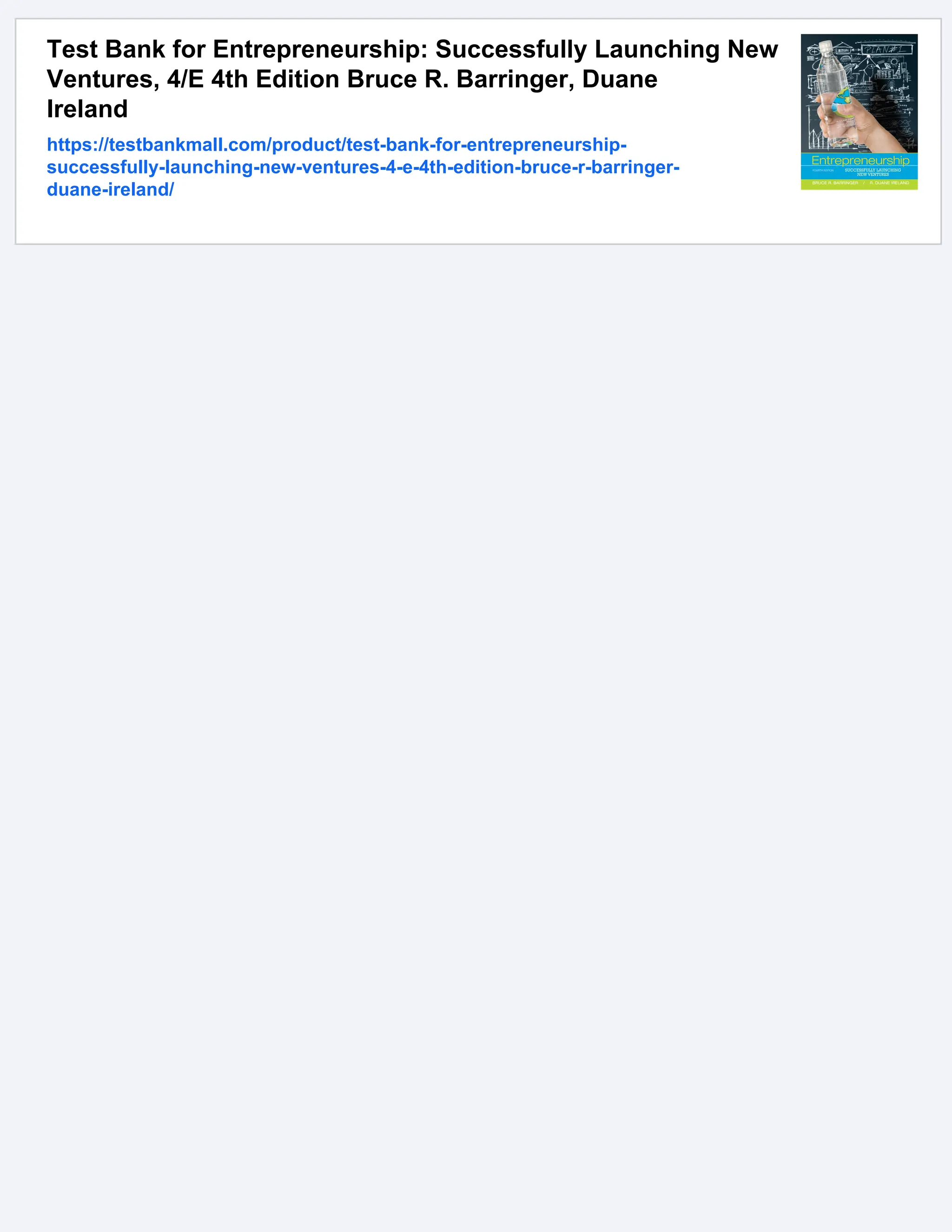 Test Bank for Entrepreneurship: Successfully Launching New
Ventures, 4/E 4th Edition Bruce R. Barringer, Duane
Ireland
https://testbankmall.com/product/test-bank-for-entrepreneurship-
successfully-launching-new-ventures-4-e-4th-edition-bruce-r-barringer-
duane-ireland/
 