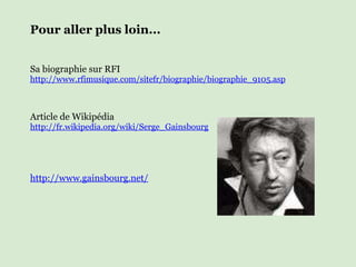 Pour aller plus loin... Sa biographie sur RFI http://www.rfimusique.com/sitefr/biographie/biographie_9105.asp Article de Wikipédia  http://fr.wikipedia.org/wiki/Serge_Gainsbourg http://www.gainsbourg.net/ 