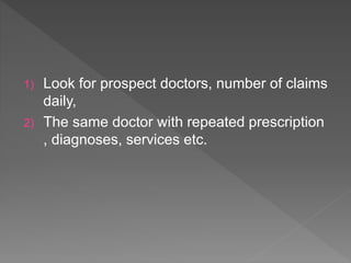 1) Look for prospect doctors, number of claims
daily,
2) The same doctor with repeated prescription
, diagnoses, services etc.
 