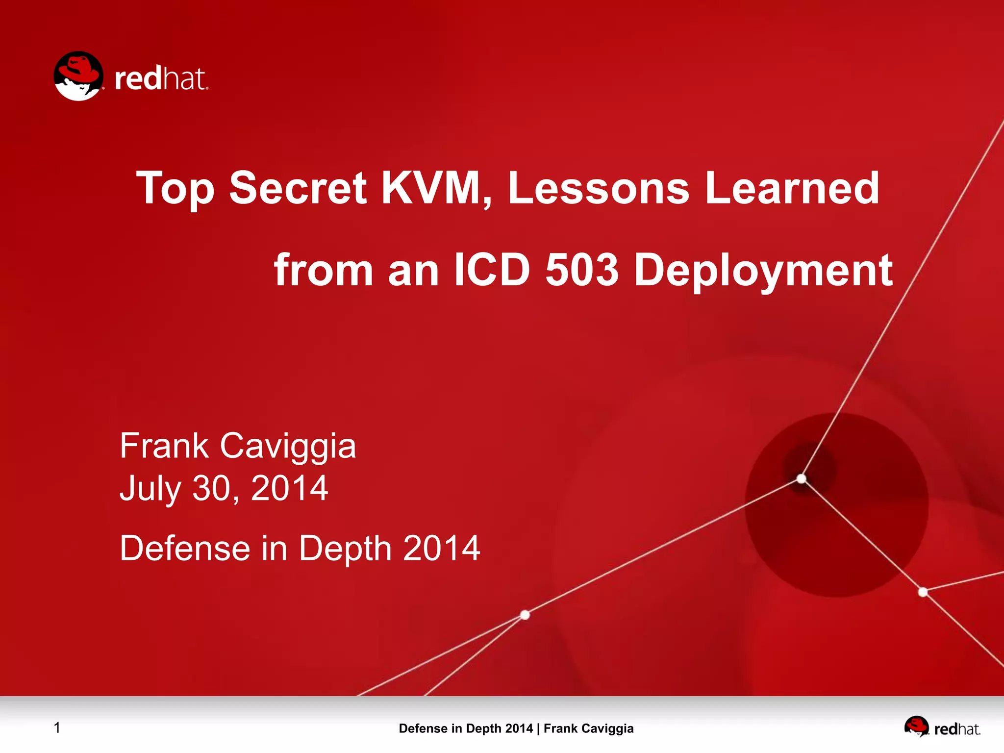 Defense in Depth 2014 | Frank Caviggia1
Top Secret KVM, Lessons Learned
from an ICD 503 Deployment
Frank Caviggia
July 30, 2014
Defense in Depth 2014
 