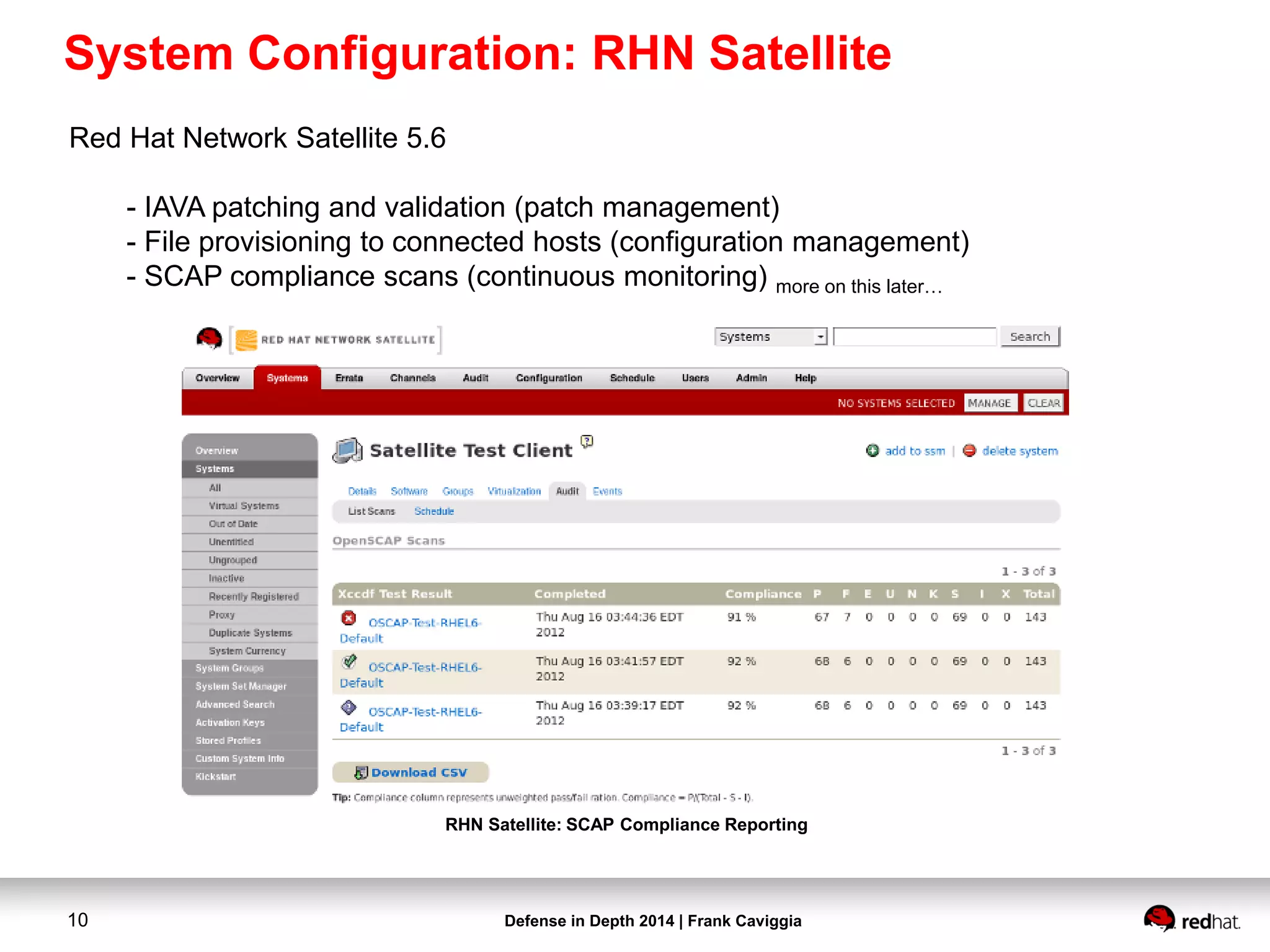 Defense in Depth 2014 | Frank Caviggia10
RHN Satellite: SCAP Compliance Reporting
Red Hat Network Satellite 5.6
- IAVA patching and validation (patch management)
- File provisioning to connected hosts (configuration management)
- SCAP compliance scans (continuous monitoring) more on this later…
System Configuration: RHN Satellite
 