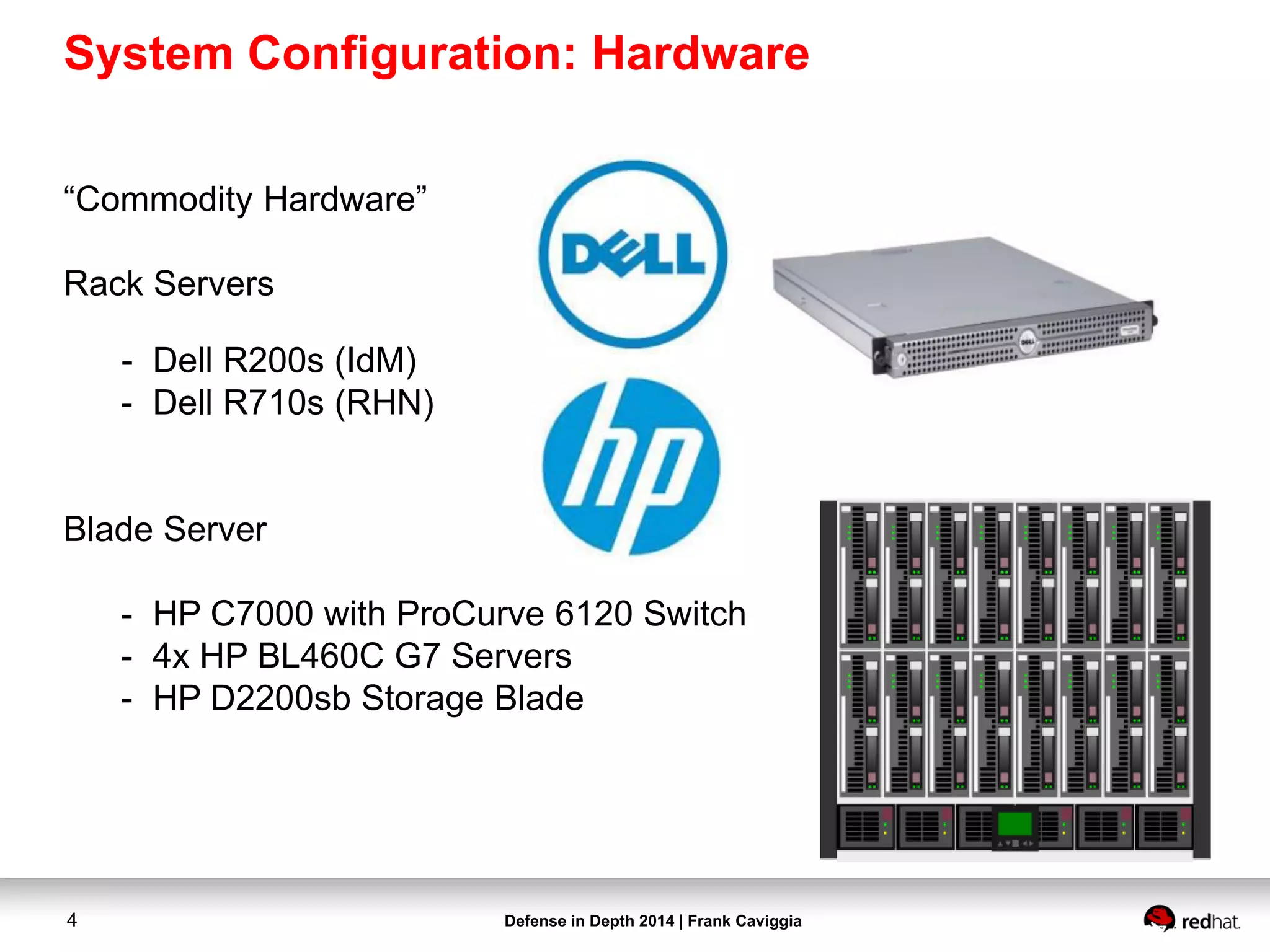 Defense in Depth 2014 | Frank Caviggia4
“Commodity Hardware”
Rack Servers
- Dell R200s (IdM)
- Dell R710s (RHN)
Blade Server
- HP C7000 with ProCurve 6120 Switch
- 4x HP BL460C G7 Servers
- HP D2200sb Storage Blade
System Configuration: Hardware
 