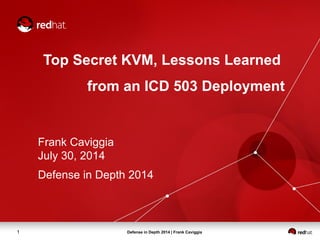Defense in Depth 2014 | Frank Caviggia1
Top Secret KVM, Lessons Learned
from an ICD 503 Deployment
Frank Caviggia
July 30, 2014
Defense in Depth 2014
 