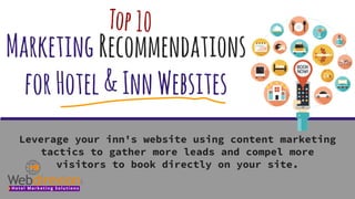 MarketingRecommendations
forHotel&InnWebsites
Leverage your inn's website using content marketing
tactics to gather more leads and compel more
visitors to book directly on your site.
Top10
 