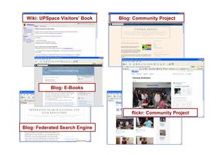 Wiki: UPSpace Visitors’ Book Blog: Community Project
Blog: E-Books
Blog: Federated Search Engine
flickr: Community Project
 