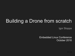 Building a Drone from scratch
Igor Stoppa
Embedded Linux Conference
October 2016
V 0.1.0
 
