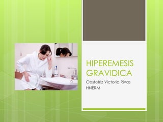 HIPEREMESIS
GRAVIDICA
Obstetriz Victoria Rivas
HNERM
 