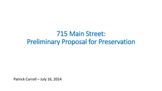 715 Main Street:
Preliminary Proposal for Preservation
Patrick Carroll – July 16, 2014
 