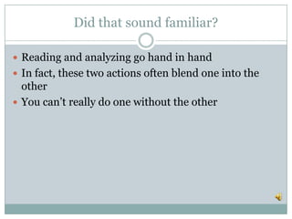 Did that sound familiar?
 Reading and analyzing go hand in hand
 In fact, these two actions often blend one into the
other
 You can’t really do one without the other
 