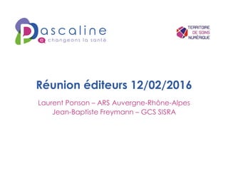 Réunion éditeurs 12/02/2016
Laurent Ponson – ARS Auvergne-Rhône-Alpes
Jean-Baptiste Freymann – GCS SISRA
 