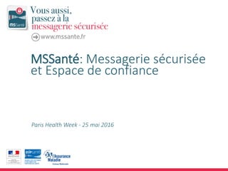 MSSanté: Messagerie sécurisée
et Espace de confiance
Paris Health Week - 25 mai 2016
 