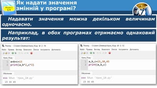 7
Як надати значення
змінній у програмі?
Розділ 2
§ 8
Надавати значення можна декільком величинам
одночасно.
Наприклад, в обох програмах отримаємо однаковий
результат:
 