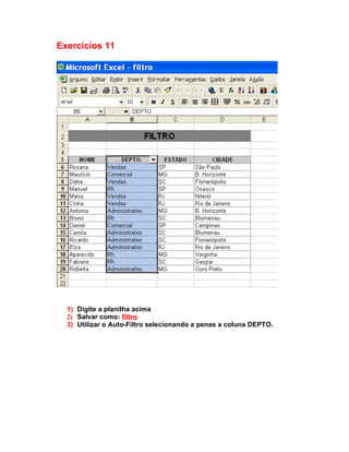 Exercícios 11




  1) Digite a planilha acima
  2) Salvar como: filtro
  3) Utilizar o Auto-Filtro selecionando a penas a coluna DEPTO.
 