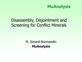 Disassembly, Disjointment and
Screening for Conflict Minerals
M. Simard-Normandin
MuAnalysis
MuAnalysis
 