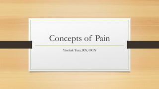 Concepts of Pain
Yisehak Tura, RN, OCN
 