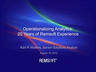 Operationalizing Analytics:
20 Years of Remsoft Experience
Karl R Walters, Senior Solutions Analyst
August 19, 2013
 