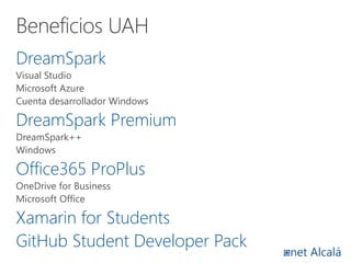 DreamSpark
Visual Studio
Microsoft Azure
Cuenta desarrollador Windows
DreamSpark Premium
DreamSpark++
Windows
Office365 ProPlus
OneDrive for Business
Microsoft Office
Xamarin for Students
GitHub Student Developer Pack
Beneficios UAH
 