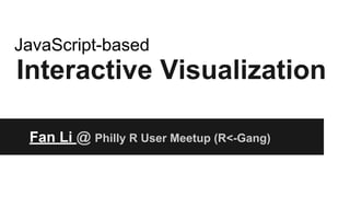 Interactive Visualization
Fan Li @ Philly R User Meetup (R<-Gang)
JavaScript-based
Source Code: https://github.com/lifan0127/r-mini-talk/
 