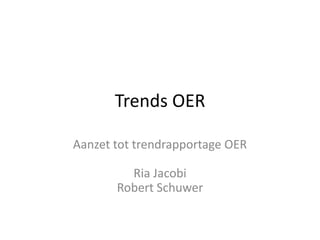 Trends OER

Aanzet tot trendrapportage OER

         Ria Jacobi
       Robert Schuwer
 