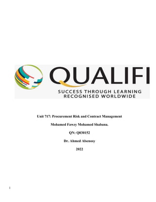 1
Unit 717: Procurement Risk and Contract Management
Mohamed Fawzy Mohamed Shabana.
QN: Q030152
Dr. Ahmed Alsenosy
2022
 